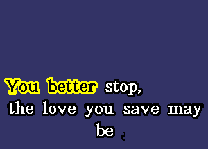 W 1mm stop,

the love you save may
be