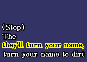 ( Stop )
The

Mammm

turn your name to dirt