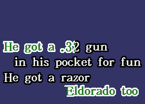 EBIEIoS)? gun

in his pocket for fun
He got a razor