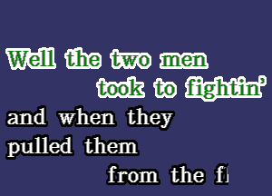 M iii?

w W
and When they
pulled them

from the f1