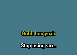 Oohh hoo yeah

Stop using sex..
