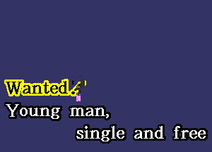 Wanted.'
Young man,
single and free