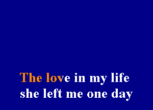 The love in my life
she left me one day