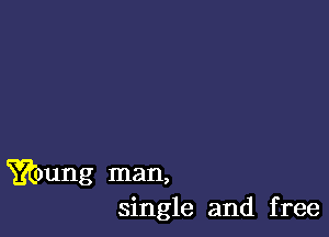 ??(oung man,
single and free