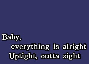 Baby,
everything is alright
Uptight, outta sight