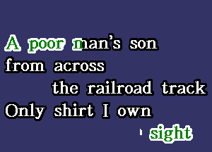 A Emil? mads son

from across

the railroad track

Only shirt I own

'613313