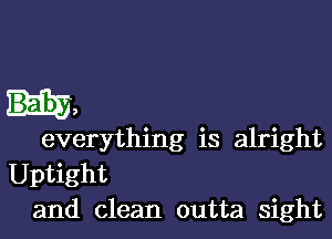 us,

everything is alright
Uptight
and clean outta sight