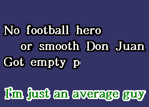 N0 football hero
or smooth Don Juan
Got empty pl

mmgnmw