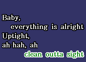 Baby,

everything is alright
Uptight,
ah-hah, ah

WWW