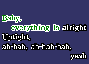 Es alright

Uptight,
ah-hah, ah-hah-hah,
yeah