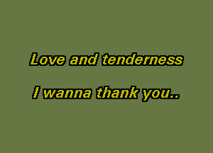 Love and tenderness

I wanna thank you