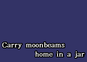 Carry moonbeams
home in a jar