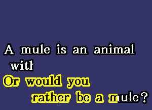 A mule is an animal

Witl
633 mm
Sammie Thea a Eaule?