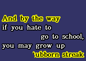 43313me

if you hate to

go to school,

you may grow up

m