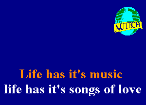 Life has it's music
life has it's songs of love