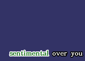 sentimental over you