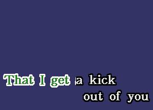 m H w la kick

out of you