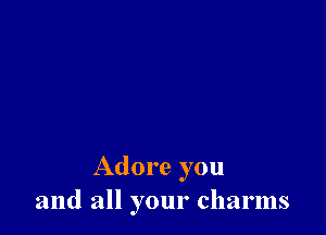 Adore you
and all your charms