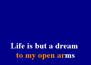 Life is but a dream
to my open arms