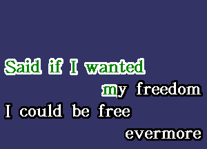 MEEEH

Ey freedom
I could be free

evermore