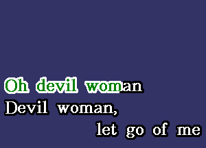 maxinmn

Devil woman,
let go of me