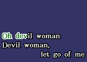 Gib Qwil woman

Devil woman,
let go of me