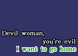 Devil woman,
you,re evil

Emaogaimm