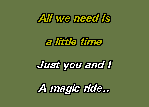 All we need is
a Mile time

Just you and I

A magic ride..