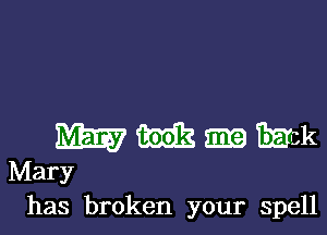 m m m EEGk
Mary
has broken your spell