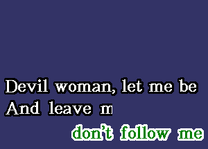 Devil woman, let me be
And leave m

mmm