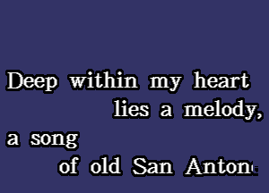 Deep Within my heart

lies a melody,

a song
of old San Antoni