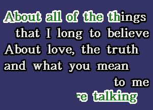 hdmwmwings
that I long to believe
About love, the truth
and What you mean
to me

Kan