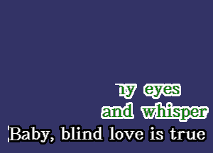 WW

IBaby, blind love is true