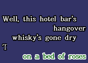 Well, this hotel bafs
hangover
Whiskyh gone dry
T
a 61?