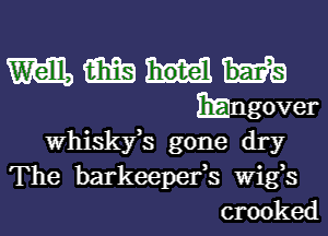 m m
EEngover

Whiskyh gone dry

The barkeepefs Wigs
crooked