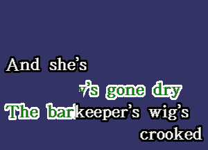 And she,s

3ft)
m 'keepefs wigs

crooked