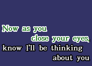 Wm

M
know F11 be thinking
about you