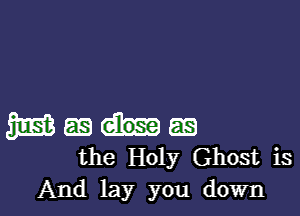 m 551 E6
the Holy Ghost is
And lay you down