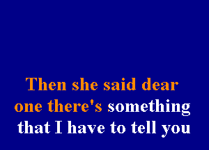 Then she said dear
one there's something
that I have to tell you