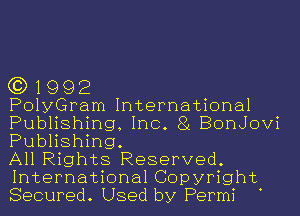 (3) 1992

PolyGram International
Publishing, Inc. 81 BonJovi
Publishing.

All Rights Reserved
International Copyright
Secured Used by Perm1