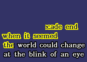 m E03
m world could change

at the blink of an eye