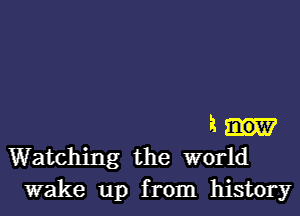 3
Watching the world

wake up from history