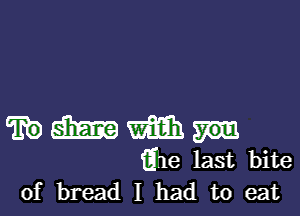 '30 am Sim
6w last bite
of bread I had to eat