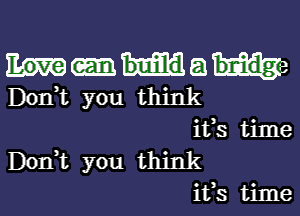 Mae
D0n t you think

ifs time
DonWL you think
ifs time