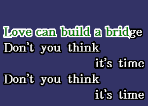 Mae
D0n t you think

ifs time
DonWL you think
ifs time