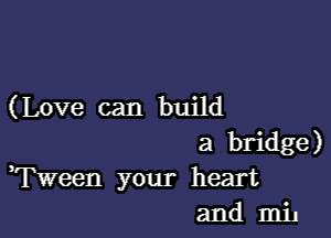 (Love can build

a bridge)
Tween your heart
and mil