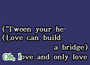 (,Tween your he'

(Love can build