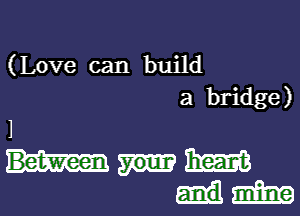 (Love can build
a bridge)

1
mime
um