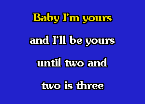 Baby I'm yours

and I'll be yours
until two and

two is three