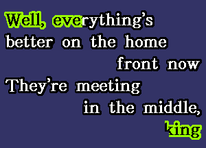 W111) Mythingb
better on the home
f ront now

Thefre meeting
in the middle,

1311.13